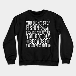 You didn't Fishing because you got old you got old because you stopped Fishing Crewneck Sweatshirt